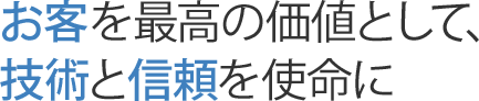 お客を最高の価値として、技術と信頼を使命に