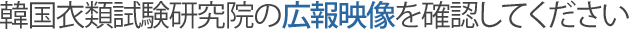 韓国衣類試験研究院の広報映像を確認してください