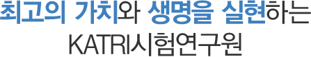 최고의 가치와 생명을 실현하는 KATRI시험연구원